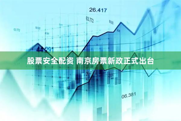 股票安全配资 南京房票新政正式出台