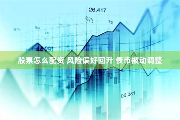 股票怎么配资 风险偏好回升 债市被动调整