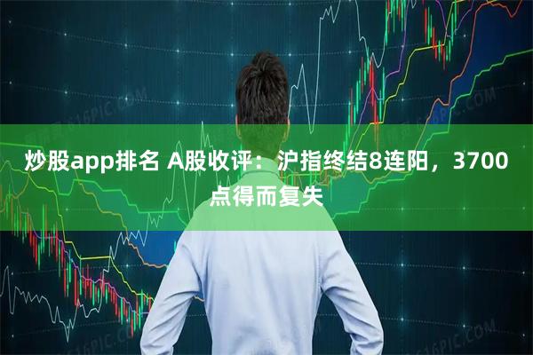 炒股app排名 A股收评：沪指终结8连阳，3700点得而复失