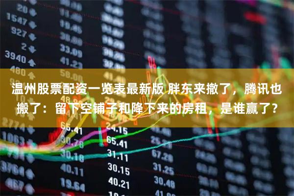 温州股票配资一览表最新版 胖东来撤了，腾讯也搬了：留下空铺子和降下来的房租，是谁赢了？
